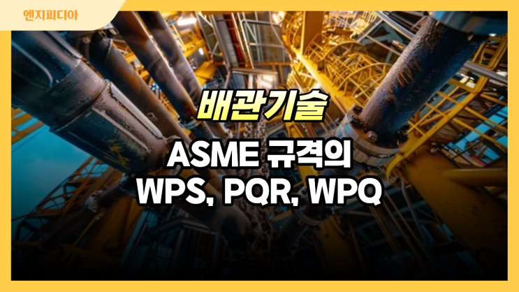  ASME B31.1 규격의 용접절차시방서(WPS), 용접절차인정기록(PQR), 용접자격자 자격인정(WPQ) 개념