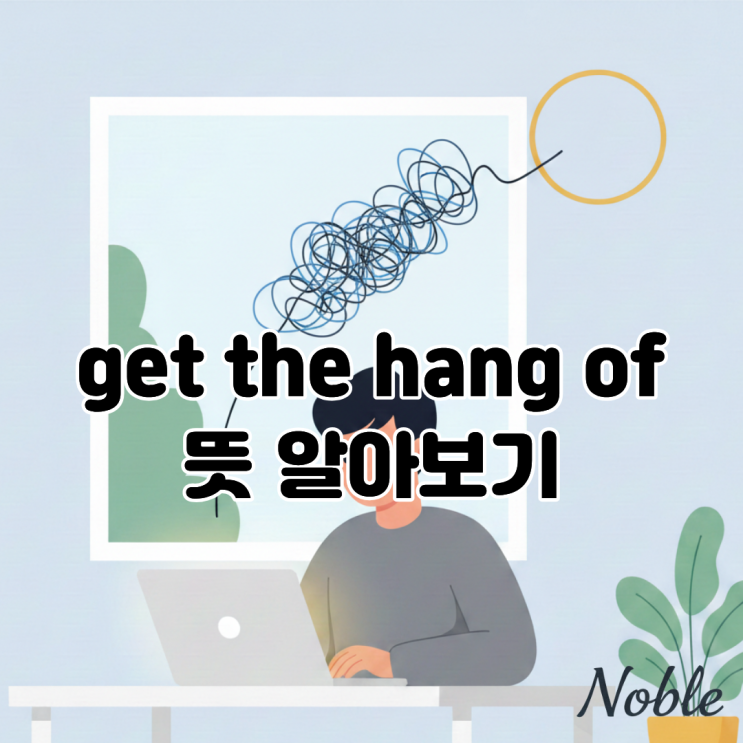  get the hang of 뜻? 일상 영어에서 자주 쓰는 표현
