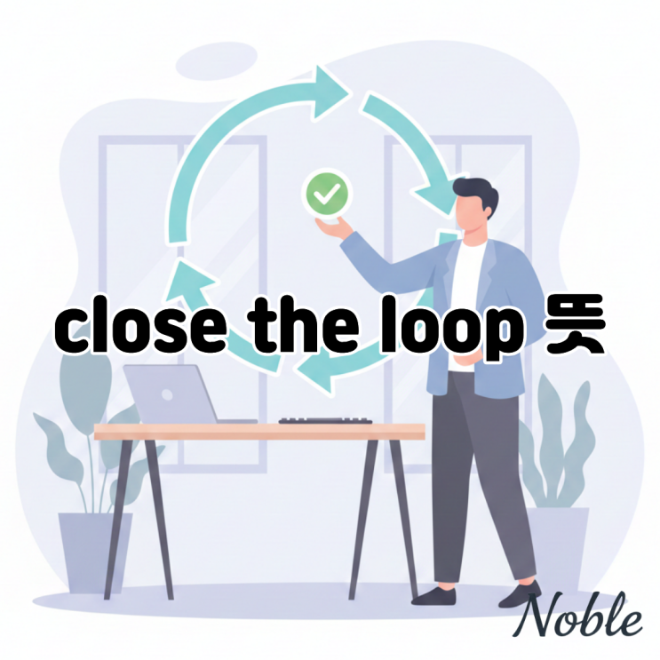  close the loop 뜻? 비즈니스 영어에서 마무리할 때 꼭 쓰는 표현