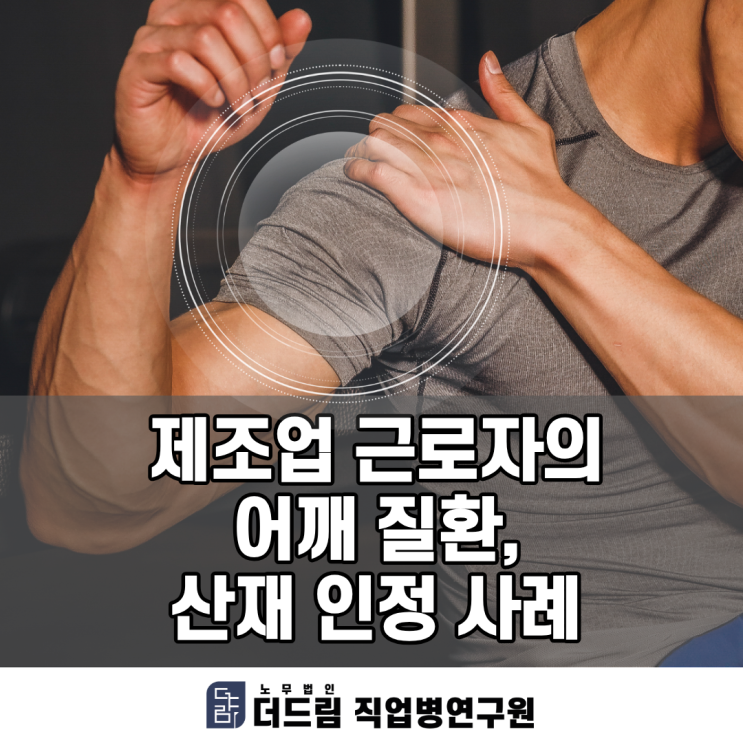  제조업 근로자의 어깨 질환, 산재 인정 사례