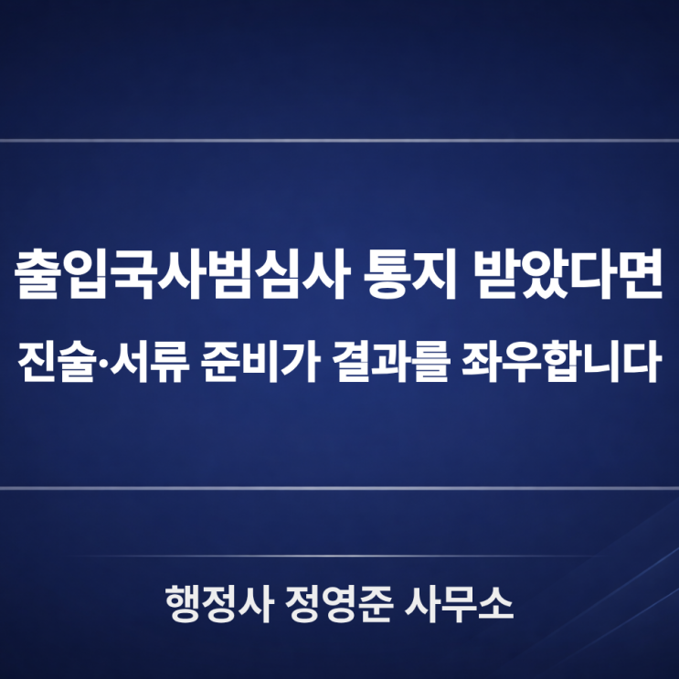  출입국사범심사 통지 받았다면 : 진술·서류 준비가 결과를 좌우합니다