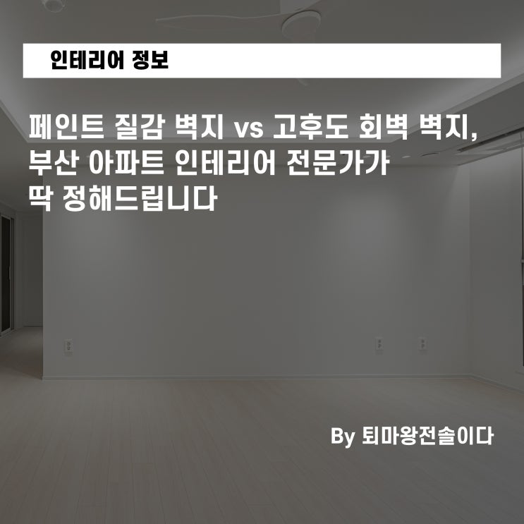  요즘 대세 페인트 질감 벽지 vs 고후도 회벽 벽지, 부산 아파트 인테리어 전문가가 딱 정해드립니다
