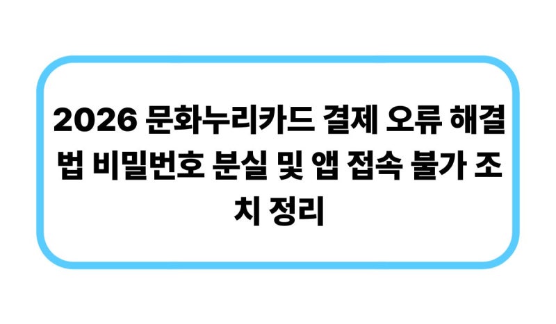2026 문화누리카드 결제 오류 해결법 비밀번호 분실 및 앱 접속 불가 조치 정리