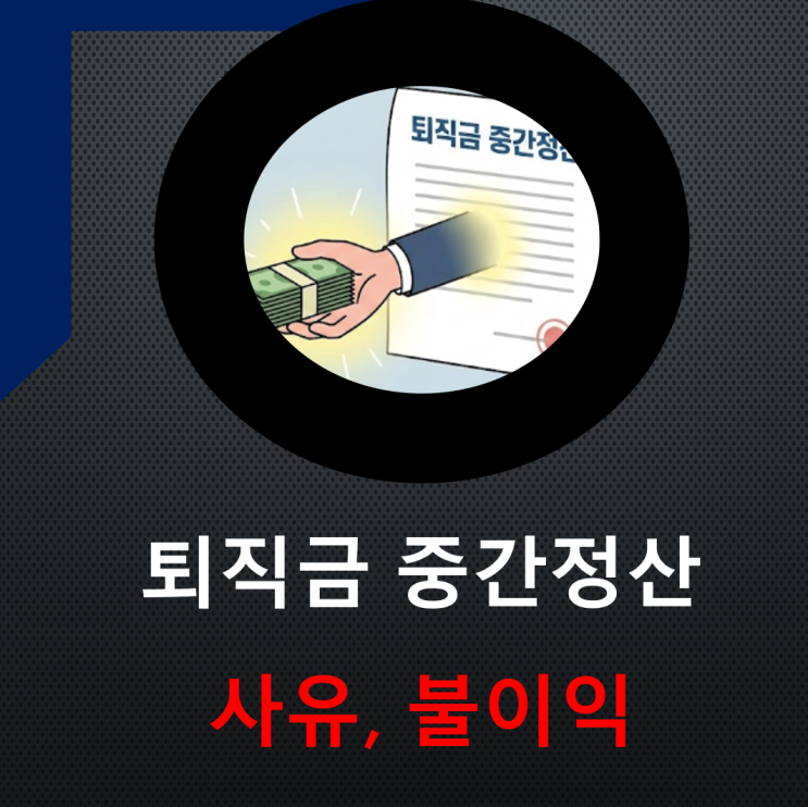  급하게 목돈이 필요할 때? 퇴직금 중간 정산 총정리 (사유, 불이익)