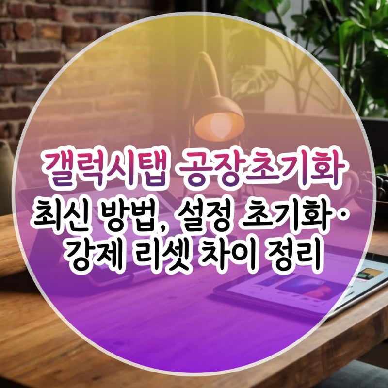 갤럭시탭 공장초기화 최신 방법, 설정 초기화·강제 리셋 차이 정리