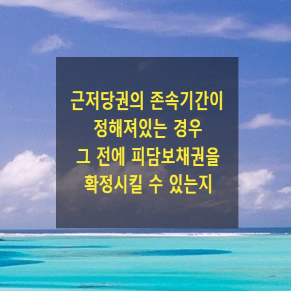  근저당권의 존속기간이 정해져있는 경우 그 전에 피담보채권을 확정시킬 수 있는지