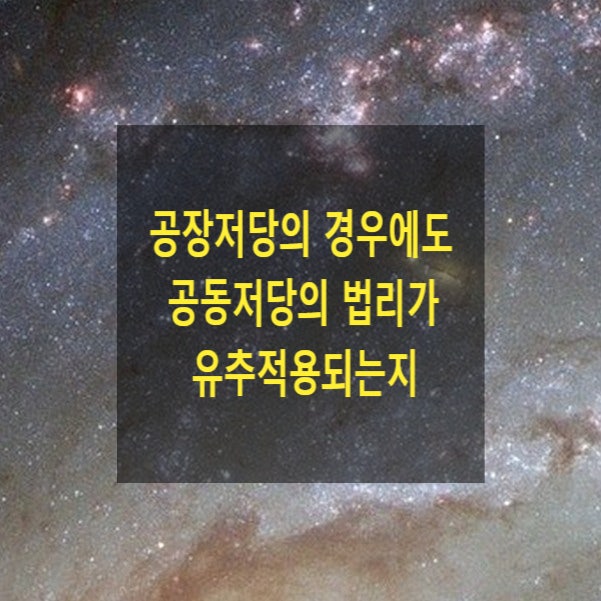  공장저당의 경우에도 공동저당의 법리가 유추적용되는지(공장저당, 근저당, 공장재단저당)