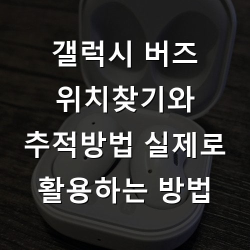 갤럭시 버즈 위치찾기와 추적방법 효과적으로 활용하는 모든 과정