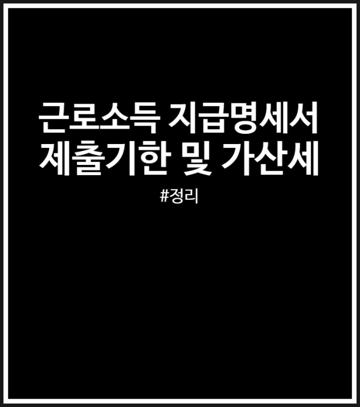  근로소득 지급명세서 제출기한 및 가산세 후기 (제출 후기)