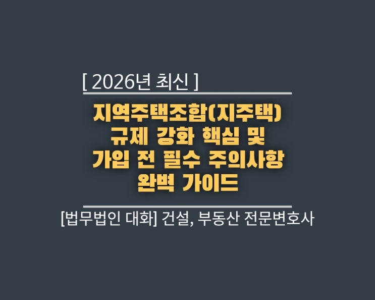  [2026년 최신] 지역주택조합(지주택) 규제 강화 핵심 및 가입 전 필수 주의사항 완벽 가이드