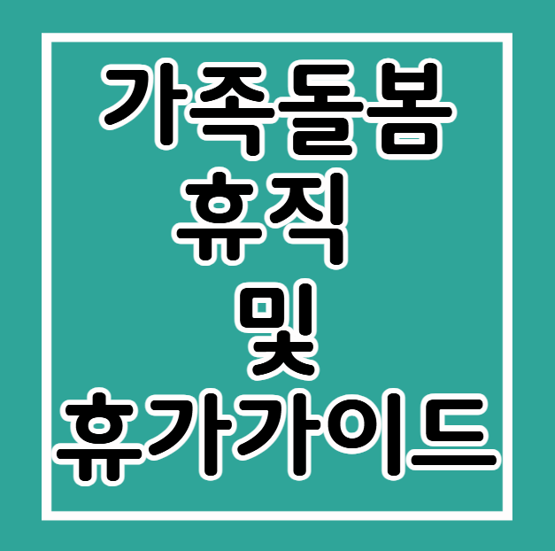가족 돌봄 휴직 및 휴가 완벽 가이드: 무급·유급 차이와 정부 지원금 혜택