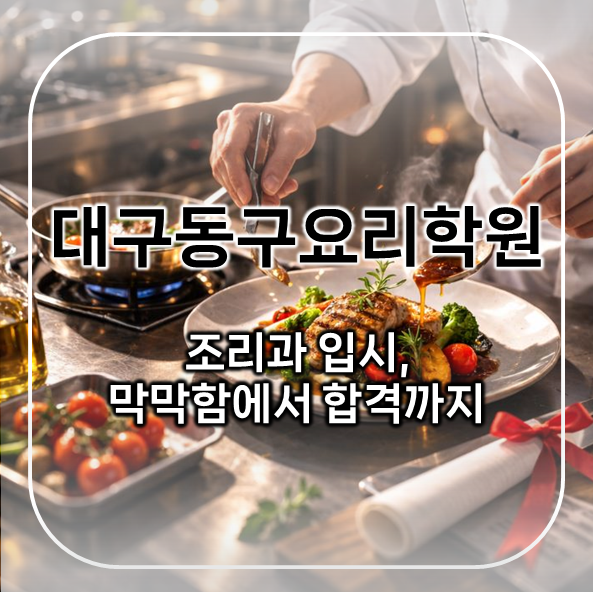  대구동구요리학원 후기 | 조리과 입시, 막막함에서 합격까지 준비한 과정