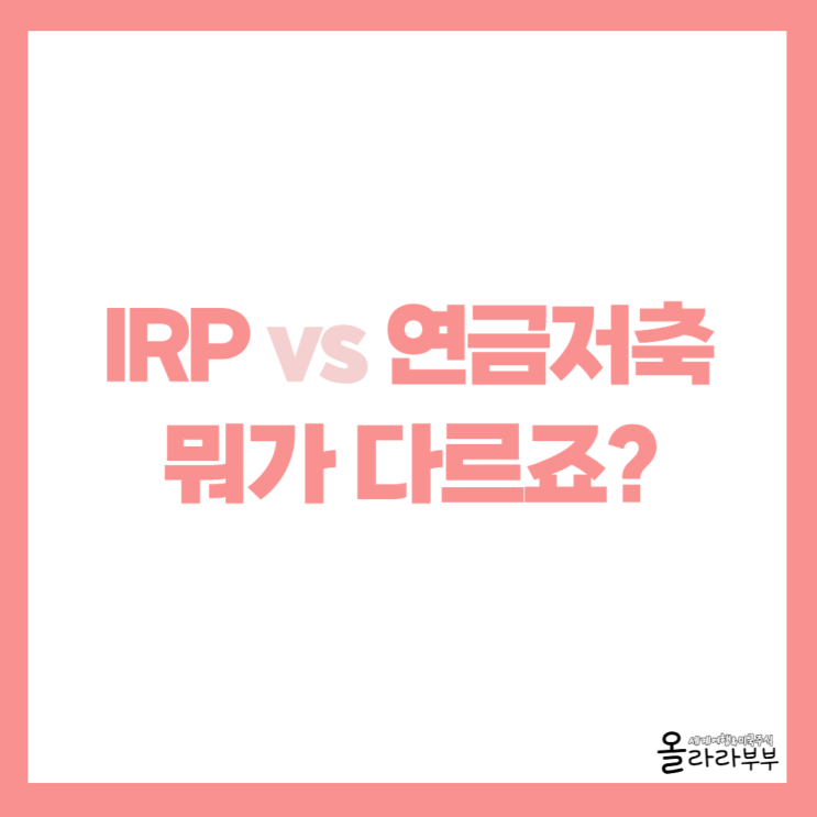  IRP와 연금저축 장단점, 차이점 비교 분석