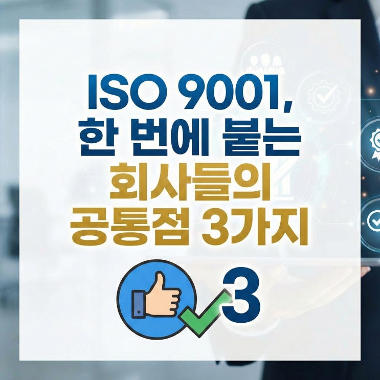  ISO 9001, 한 번에 붙는 회사들의 공통점 3가지