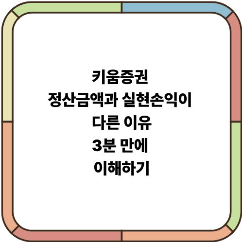 키움증권 정산금액과 실현손익이 다른 이유, 3분 만에 이해하기