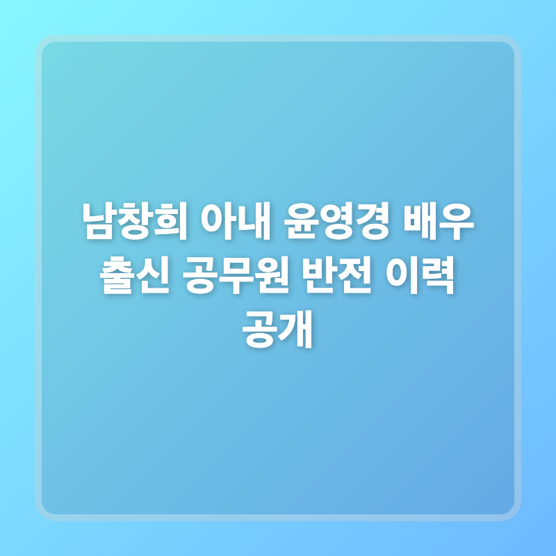 남창희 아내 윤영경 배우 출신 공무원 반전 이력 공개