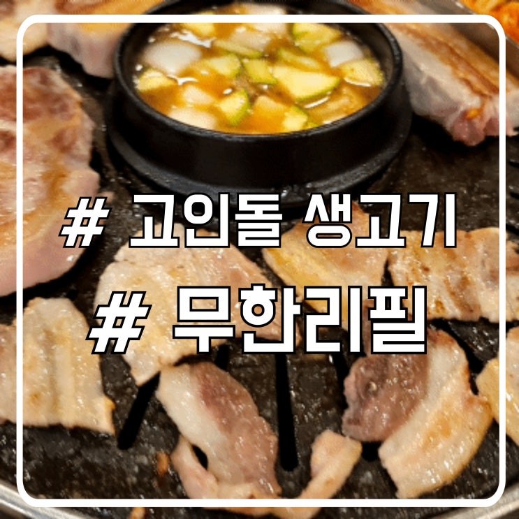  시흥 정왕동 삼겹살 맛집 고인돌무한리필생고기 ㅣ 질좋은 고기를 마음껏