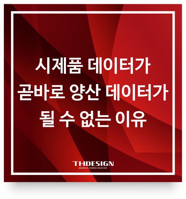  시제품 데이터가 곧바로 양산 데이터가 될 수 없는 이유