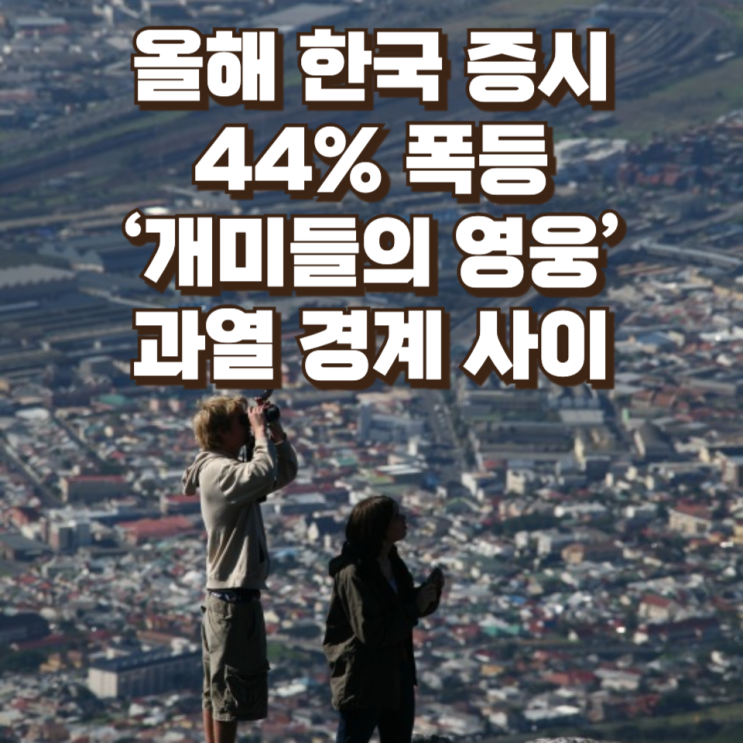 올해 한국 증시, 44% 폭등…‘개미들의 영웅’과 과열 경계 사이