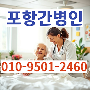 포항 간병인 문의 꿀팁 완벽 정리! 포항 경주 미소 간병인 협회