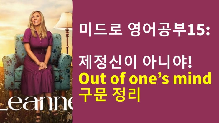  미드로 영어공부] "제정신이 아니야"를 영어로? out of one's mind와 비슷한 표현들 총정리