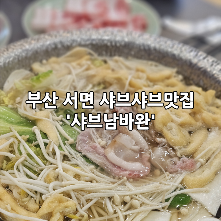  부산 서면 샤브샤브맛집 '샤브남바완' | 분위기가 좋아 데이트코스로 딱인 서면핫플(내돈내산후기)
