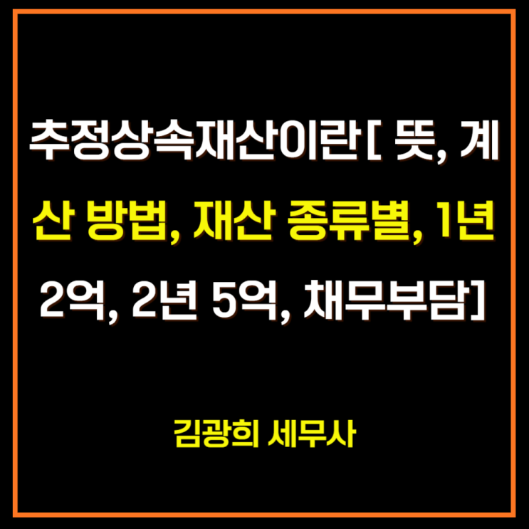  추정상속재산이란[ 뜻, 계산 방법, 재산 종류별, 1년 2억, 2년 5억, 채무부담]