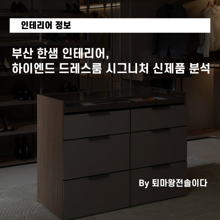  부산 한샘 인테리어, 하이엔드 드레스룸 시그니처 신제품 분석