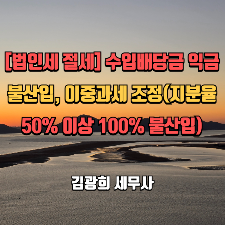  [법인세 절세] 수입배당금 익금불산입, 이중과세 조정(지분율 50% 이상 100% 불산입, 가족법인)