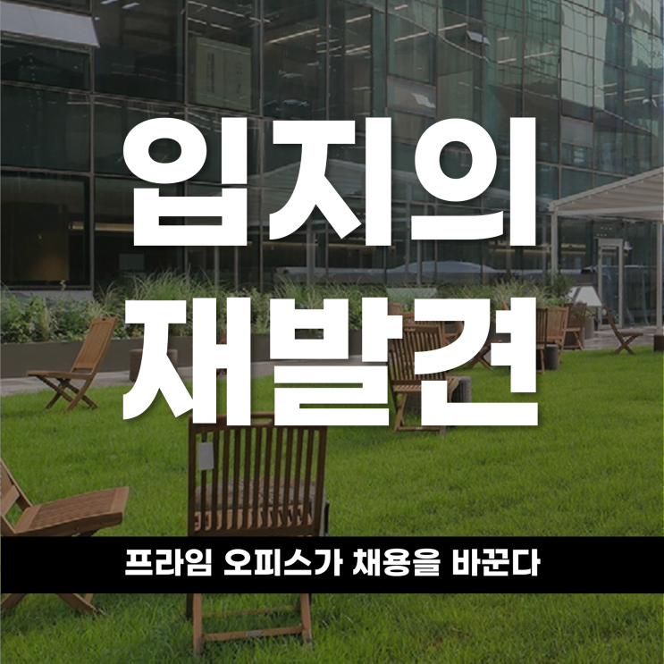  입지의 재발견 프라임 오피스가 채용을 바꾼다