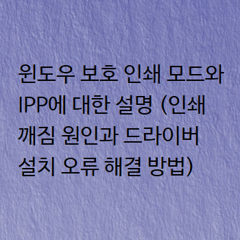  윈도우 보호 인쇄 모드와 IPP에 대한 설명 (인쇄 깨짐 원인과 드라이버 설치 오류 해결 방법)