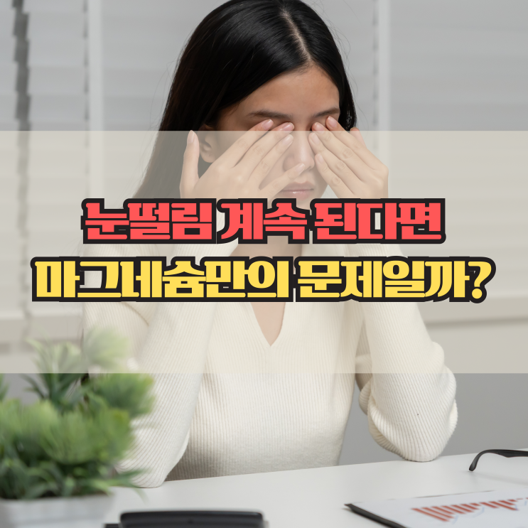  눈떨림 원인 7가지, 마그네슘 부족만의 문제일까?