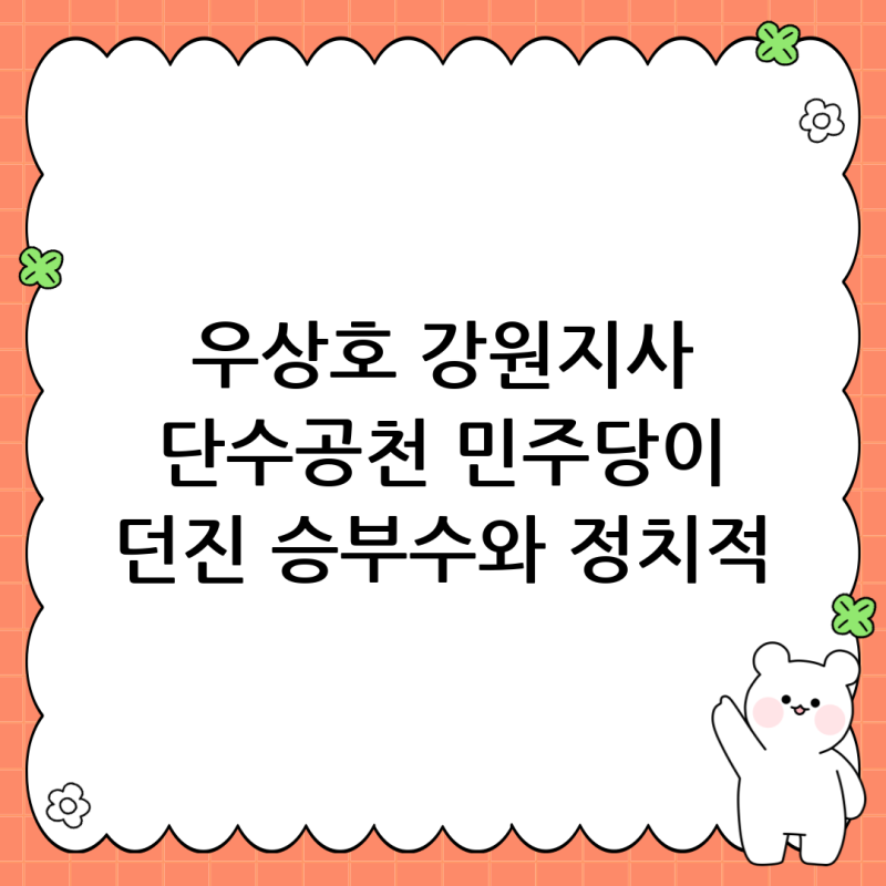 우상호 강원지사 단수공천: 민주당의 선거 전략과 정치적 함의 심층 분석