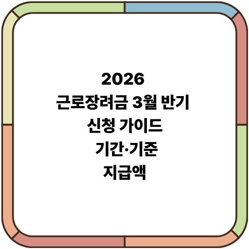 2026 근로장려금 3월 반기 신청 가이드: 기간·기준·지급액