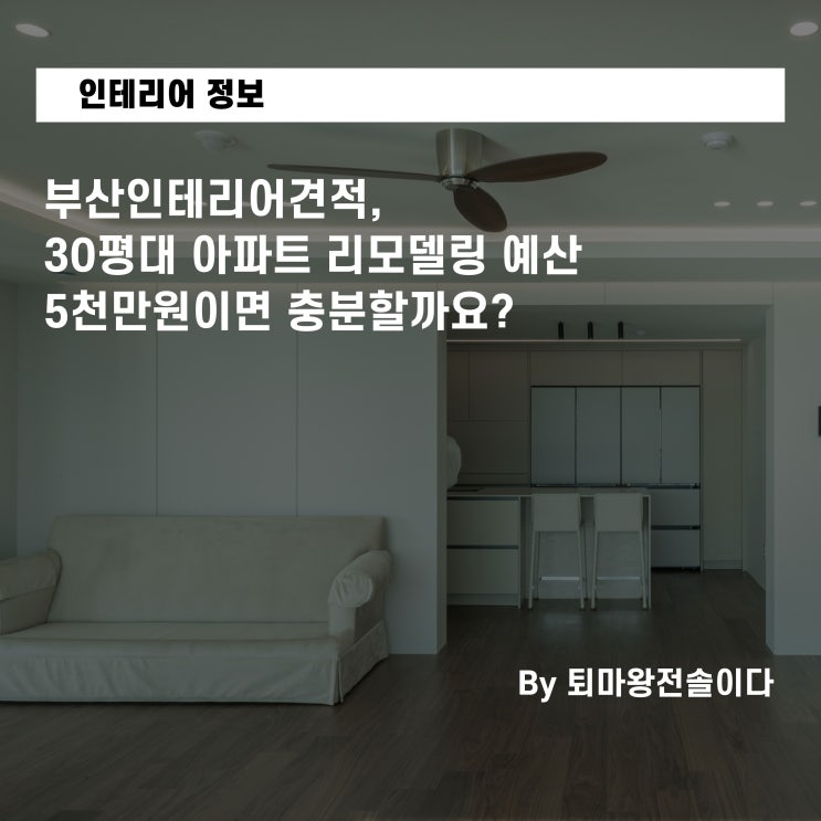  부산인테리어견적, 30평대 아파트 리모델링 예산 5천만원이면 충분할까요?