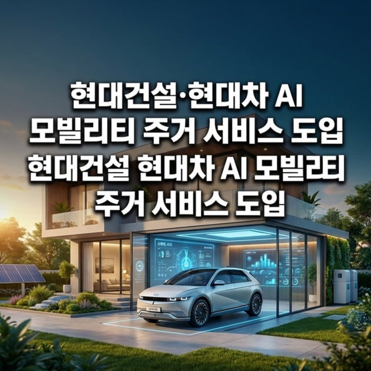 주거 <b>서비스 도입</b> <b>현대건설</b> <b>현대</b>차 <b>AI</b> 모빌리티 주거 <b>서비스</b>... 