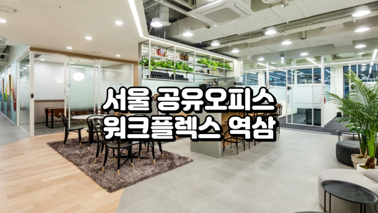  서울 공유오피스 워크플렉스 역삼 기준 정리