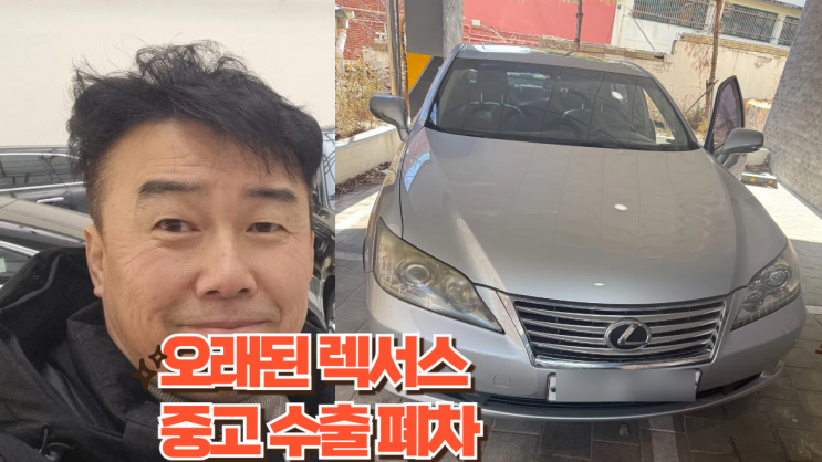  오래된 렉서스 ES350 수리비가 많이 나오면 중고차 수출 폐차로 처분하세요.