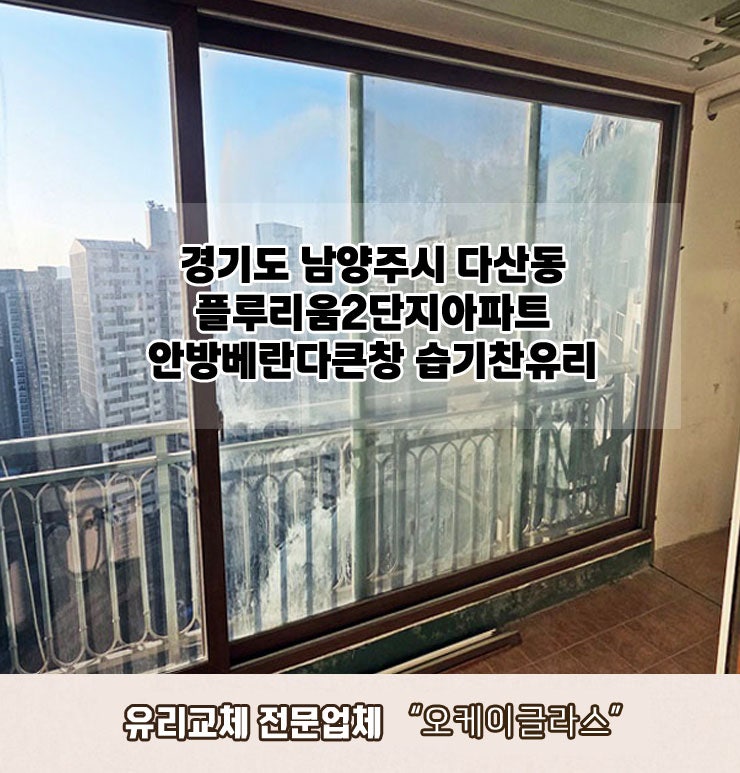  남양주다산동 플루리움2단지아파트 안방베란다큰창 습기찬유리교체 "오케이글라스"시공