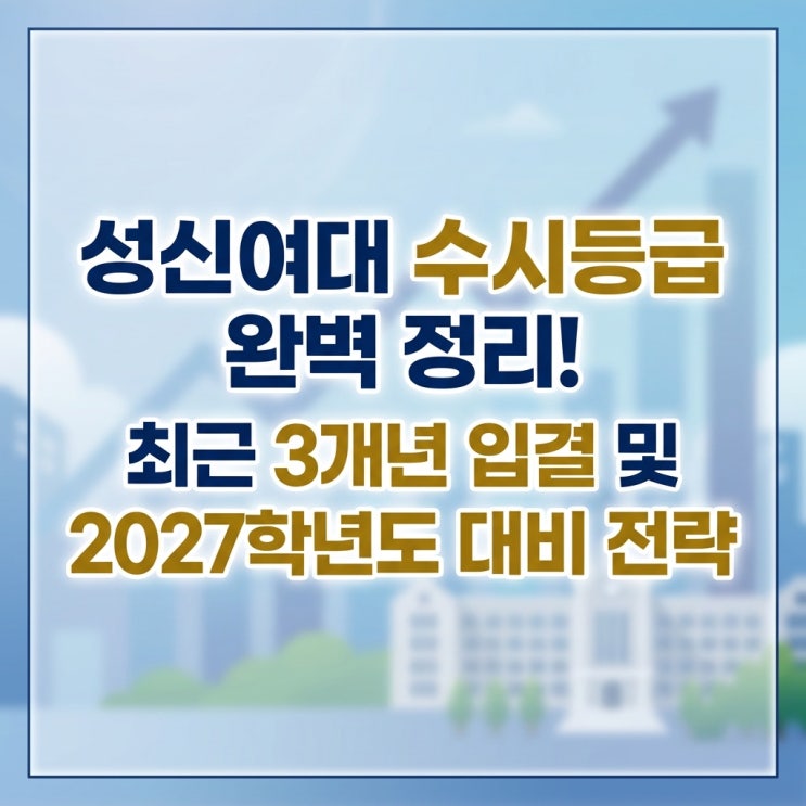  성신여대 수시등급 완벽 정리! 최근 3개년 입결 및 2027학년도 대비 전략