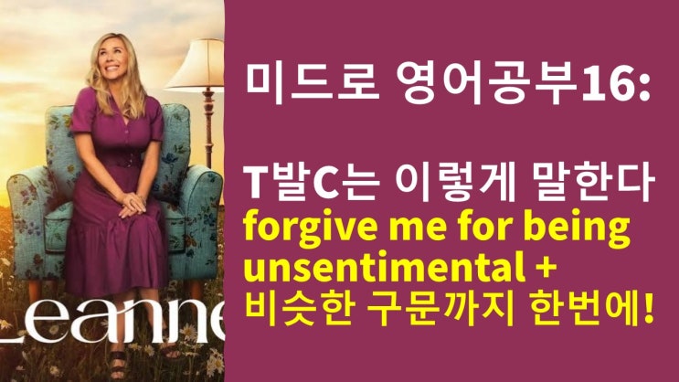  미드로 영어 공부] T발C는 영어로 이렇게 말한다! Forgive me for being unsentimental (냉정하게 들릴 수 있지)