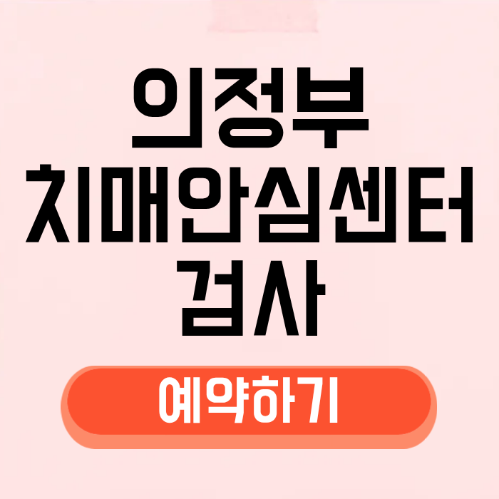 의정부 치매안심센터 검사 예약 방법 병원 치매약 검진 보건소 진단 이용 운영시간 위치