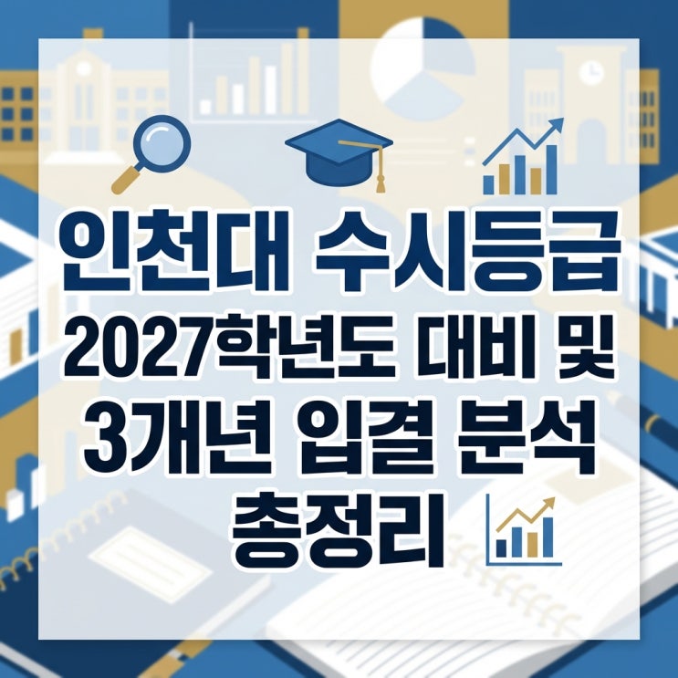  인천대 수시등급 2027학년도 대비 및 3개년 입결 분석 총정리