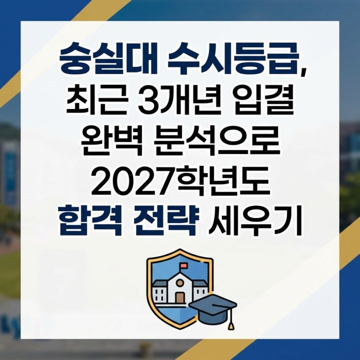  숭실대 수시등급, 최근 3개년 입결 완벽 분석으로 2027학년도 합격 전략 세우기