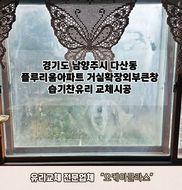 경기도남양주시 다산동 플루리움아파트 거실확장외부큰창 습기찬유리교체 "오케이글라스"시공