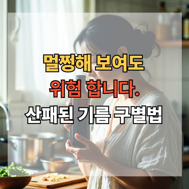  멀쩡해 보여도 위험합니다! 산패된 기름 구별법