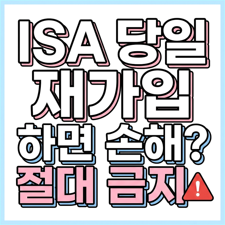  ISA 해지 후 당일 재가입? 모르면 손해 보는 패널티와 필수 체크리스트