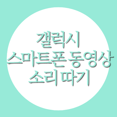 갤럭시 스마트폰 동영상 소리 따기, 화질 저하 걱정 없는 초간단 설정법