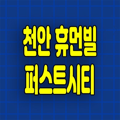  천안 휴먼빌 퍼스트시티 미분양아파트 부대동 잔여세대 모델하우스 위치