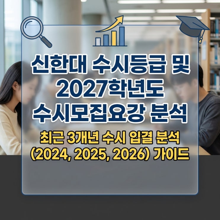  신한대 수시등급 및 2027학년도 수시모집요강 분석 및 최근 3개년 수시 입결 분석 (2024, 2025, 2026) 가이드